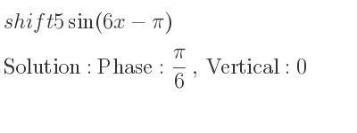 The shift 5sin(6x-pi) is Phase: pi/6 , Vertical:0